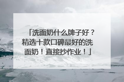 洗面奶什么牌子好？精选十款口碑最好的洗面奶！直接抄作业！
